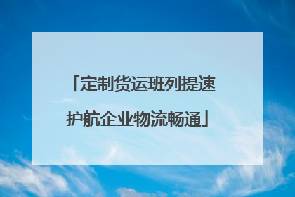定制货运班列提速 护航企业物流畅通