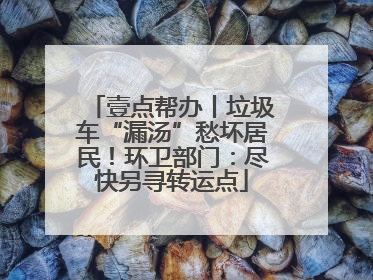 壹点帮办丨垃圾车“漏汤”愁坏居民！环卫部门：尽快另寻转运点
