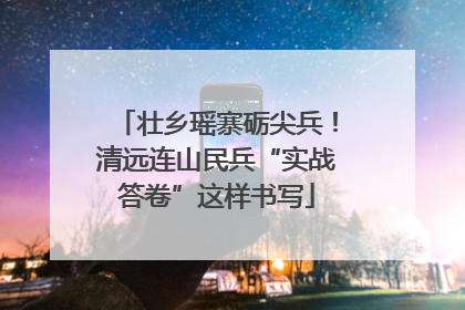 壮乡瑶寨砺尖兵！清远连山民兵“实战答卷”这样书写