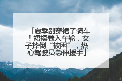 夏季别穿裙子骑车！裙摆卷入车轮，女子摔倒“被困”，热心驾驶员急伸援手