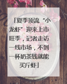 夏季顶流“小龙虾”迎来上市旺季，记者走访一线市场，不到一杯奶茶钱就能买斤虾