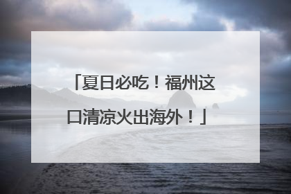 夏日必吃！福州这口清凉火出海外！