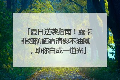 夏日逆袭指南！露卡菲娅防晒霜清爽不油腻，助你白成一道光