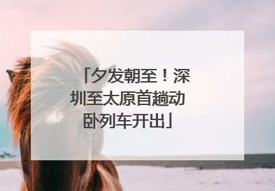 夕发朝至！深圳至太原首趟动卧列车开出