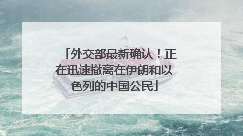 外交部最新确认！正在迅速撤离在伊朗和以色列的中国公民