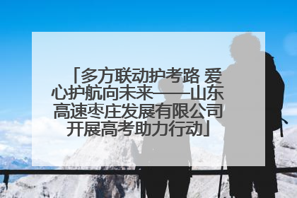 多方联动护考路 爱心护航向未来——山东高速枣庄发展有限公司开展高考助力行动
