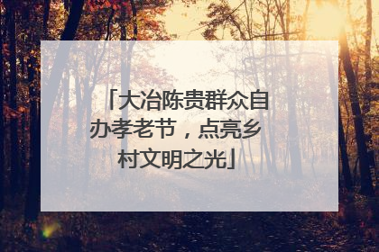 大冶陈贵群众自办孝老节，点亮乡村文明之光