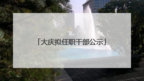 大庆拟任职干部公示
