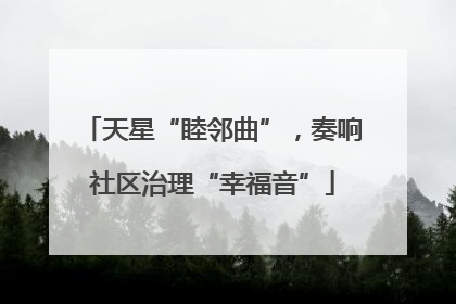 天星“睦邻曲”，奏响社区治理“幸福音”