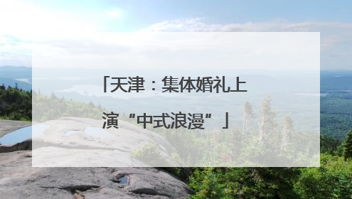 天津：集体婚礼上演“中式浪漫”