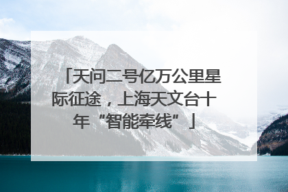 天问二号亿万公里星际征途，上海天文台十年“智能牵线”