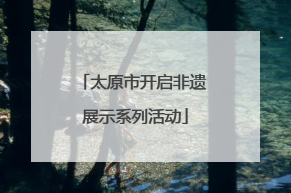 太原市开启非遗展示系列活动