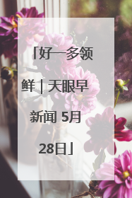 好一多领鲜｜天眼早新闻 5月28日