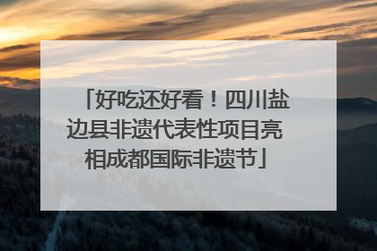 好吃还好看！四川盐边县非遗代表性项目亮相成都国际非遗节