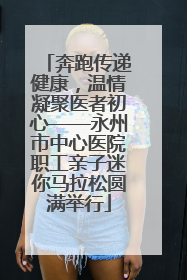 奔跑传递健康，温情凝聚医者初心——永州市中心医院职工亲子迷你马拉松圆满举行