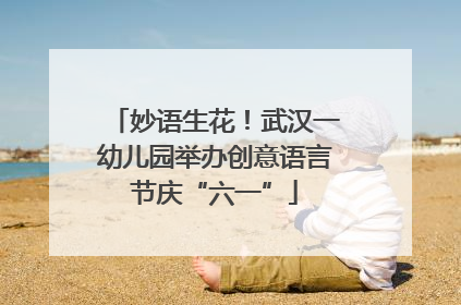 妙语生花！武汉一幼儿园举办创意语言节庆“六一”