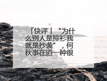 快评丨“为什么别人是撞衫我就是抄袭”，何秋亊在道一种很新的“歉”