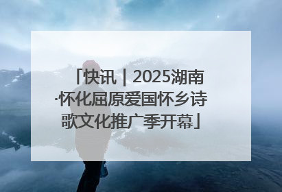 快讯｜2025湖南·怀化屈原爱国怀乡诗歌文化推广季开幕