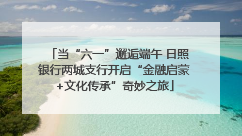 当“六一”邂逅端午 日照银行两城支行开启“金融启蒙+文化传承”奇妙之旅