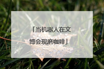 当机器人在文博会现磨咖啡
