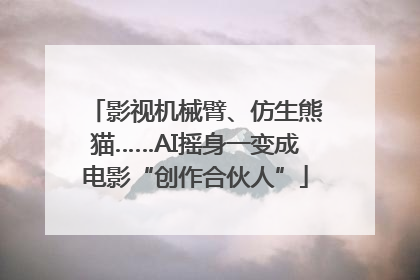 影视机械臂、仿生熊猫……AI摇身一变成电影“创作合伙人”