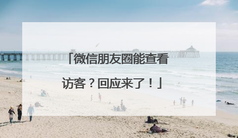 微信朋友圈能查看访客？回应来了！