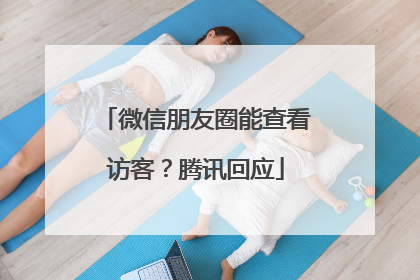 微信朋友圈能查看访客？腾讯回应