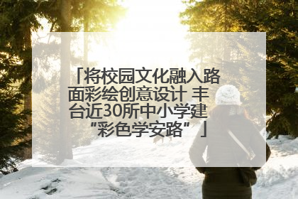 将校园文化融入路面彩绘创意设计 丰台近30所中小学建“彩色学安路”
