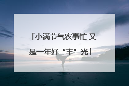 小满节气农事忙 又是一年好“丰”光