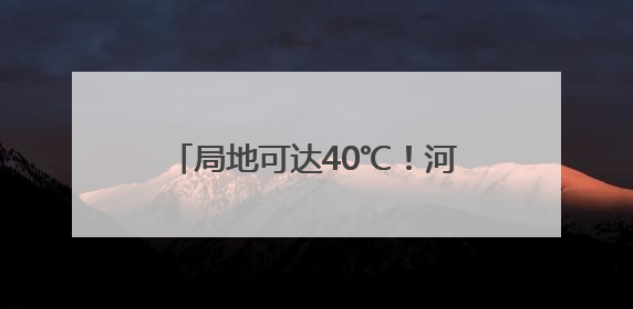 局地可达40℃！河北高温橙色预警继续