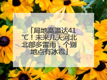 局地高温达41℃！未来几天河北北部多雷雨，个别地点有冰雹