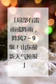 局部有雷雨或阵雨，阵风7～9级！山东最新天气预报
