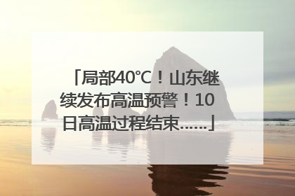 局部40℃！山东继续发布高温预警！10日高温过程结束……