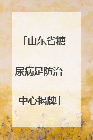 山东省糖尿病足防治中心揭牌