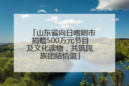 山东省向日喀则市捐赠500万元节目及文化读物，共筑民族团结情谊
