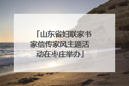 山东省妇联家书家信传家风主题活动在枣庄举办