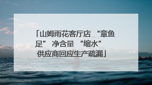山姆雨花客厅店 “章鱼足” 净含量 “缩水” 供应商回应生产疏漏