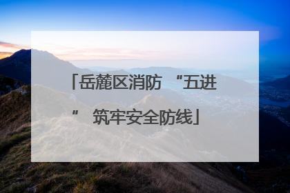 岳麓区消防 “五进” 筑牢安全防线