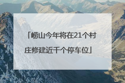 崂山今年将在21个村庄修建近千个停车位