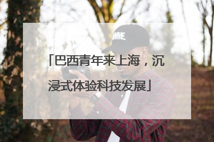 巴西青年来上海，沉浸式体验科技发展