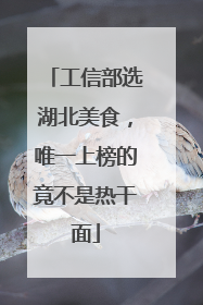 工信部选湖北美食，唯一上榜的竟不是热干面