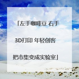 左手咖啡豆 右手3D打印 年轻创客把市集变成实验室
