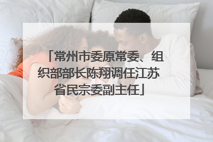 常州市委原常委、组织部部长陈翔调任江苏省民宗委副主任