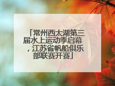 常州西太湖第三届水上运动季启幕，江苏省帆船俱乐部联赛开赛