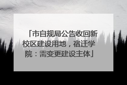 市自规局公告收回新校区建设用地，宿迁学院：需变更建设主体