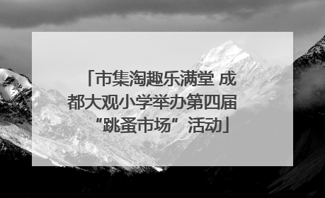 市集淘趣乐满堂 成都大观小学举办第四届“跳蚤市场”活动