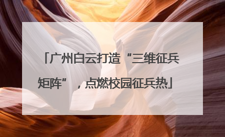 广州白云打造“三维征兵矩阵”，点燃校园征兵热