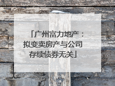 广州富力地产：拟变卖房产与公司存续债券无关