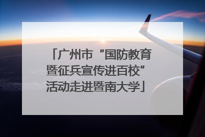 广州市“国防教育暨征兵宣传进百校”活动走进暨南大学