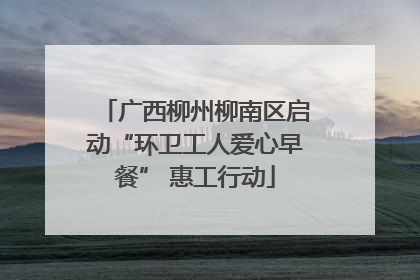 广西柳州柳南区启动“环卫工人爱心早餐” 惠工行动